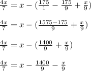 \frac{4x}{7} =x-(\frac{175}{1} -\frac{175}{9} +\frac{x}{9} )\\\\ \frac{4x}{7} =x-(\frac{1575-175}{9} +\frac{x}{9} )\\\\ \frac{4x}{7}=x-(\frac{1400}{9} +\frac{x}{9} )\\ \\ \frac{4x}{7}=x-\frac{1400}{9} -\frac{x}{9}