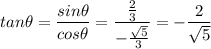\displaystyle tan\theta=\frac{sin\theta}{cos\theta}=\frac{\frac{2}{3}}{-\frac{\sqrt{5}}{3}}=-\frac{2}{\sqrt{5}}