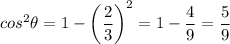 \displaystyle cos^2\theta=1-\left(\frac{2}{3}\right)^2=1-\frac{4}{9}=\frac{5}{9}