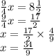 \frac{9}{4} x = 8  \frac{1}{2} \\  \frac{9}{4}  x =  \frac{17}{2}  \\ x =  \frac{17}{2}  \times  \frac{4}{9}  \\ x =  \frac{34}{9}