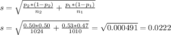s=\sqrt{ \frac{p_2*(1-p_2)}{n_2} +\frac{p_1*(1-p_1)}{n_1}}\\\\s=\sqrt{ \frac{0.50*0.50}{1024} +\frac{0.53*0.47}{1010}}=\sqrt{0.000491}=0.0222