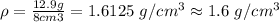 \rho=\frac {12.9 g}{8 cm3}=1.6125\ g/cm^{3}\approx 1.6\ g/cm^{3}