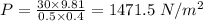 P=\frac {30\times 9.81}{0.5\times 0.4}=1471.5\ N/m^{2}
