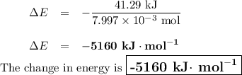 \begin{array}{ccccl}& &\Delta E & = & -\dfrac{\text{41.29 kJ}}{7.997 \times 10^{-3}\text{ mol}}\\\\& &\Delta E & = & \mathbf{-5160} \textbf{ kJ}\cdot\textbf{mol}^{\mathbf{-1}}\\\end{array}\\\text{The change in energy is $\large \boxed{\textbf{-5160 kJ$\cdot$ mol}^{\mathbf{-1}}}$}