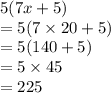 5(7x + 5) \\  = 5(7 \times 20 + 5) \\ = 5(140+ 5) \\  = 5 \times 45 \\  = 225