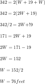 342=2(W+19+W)\\\\342=2(2W+19)\\\\342/2=2W+!9\\\\171=2W+19\\\\2W=171-19\\\\2W=152\\\\W=152/2\\\\W=76 feet\\\\