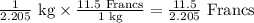 \frac{1}{2.205}\text{ kg}\times \frac{11.5\text{ Francs}}{\text{1 kg}}=\frac{11.5}{2.205}\text{ Francs}