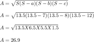 A = \sqrt{S(S-a)(S-b)(S-c)} \\\\A = \sqrt{13.5(13.5 - 7)(13.5-8)(13.5-12)} \\\\A = \sqrt{13.5 X 6.5X5.5X1.5} \\\\A = 26.9