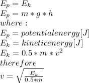 E_{p}=E_{k}\\E_{p}=m*g*h\\where:\\E_{p}=potential energy [J]\\E_{k} = kinetic energy [J]\\E_{k}=0.5*m*v^2\\therefore\\v = \sqrt{\frac{E_{k}}{0.5*m} }