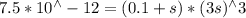 7.5 * 10^{\wedge}-12=(0.1+s) *(3 s)^{\wedge} 3