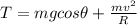 T = mg cos\theta + \frac{mv^2}{R}