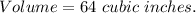 Volume=64\ cubic\ inches.