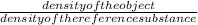 \frac{density of the object}{density of the reference substance}