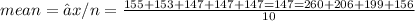 mean = ∑x / n = \frac{155+ 153+ 147 +147+ 147= 147= 260+ 206 +199+ 156 }{10}