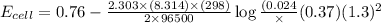 E_{cell}=0.76-\frac{2.303\times (8.314)\times (298)}{2\times 96500}\log \frac{(0.024}\times (0.37)}{(1.3)^2}