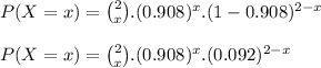 P(X=x) = \binom{2}{x}.(0.908)^x.(1-0.908)^{2-x}\\\\P(X=x) = \binom{2}{x}.(0.908)^x.(0.092)^{2-x}