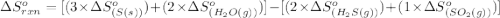 \Delta S^o_{rxn}=[(3\times \Delta S^o_{(S(s))})+(2\times \Delta S^o_{(H_2O(g))})]-[(2\times \Delta S^o_{(H_2S(g))})+(1\times \Delta S^o_{(SO_2(g))})]