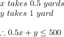 x \ takes \ 0.5\  yards\\y\ takes \ 1 \ yard\\\\\therefore 0.5x+y\leq 500