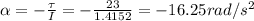 \alpha=-\frac{\tau}{I}=-\frac{23}{1.4152}=-16.25rad/s^2