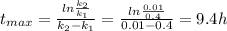 t_{max} =\frac{ln\frac{k_{2} }{k_{1} } }{k_{2}-k_{1}  } =\frac{ln\frac{0.01}{0.4} }{0.01-0.4} =9.4 h