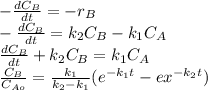 -\frac{dC_{B} }{dt} =-r_{B} \\-\frac{dC_{B} }{dt}=k_{2} C_{B} -k_{1} C_{A} \\\frac{dC_{B} }{dt}+k_{2} C_{B}=k_{1} C_{A}\\\frac{C_{B} }{C_{Ao} } =\frac{k_{1} }{k_{2}-k_{1}  } (e^{-k_{1}t }-ex^{-k_{2}t }  )