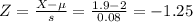 Z=\frac{X-\mu}{s}=\frac{1.9-2}{0.08} =-1.25
