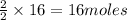 \frac{2}{2}\times 16=16moles
