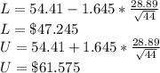 L=54.41-1.645*\frac{28.89}{\sqrt{44}} \\L=\$47.245\\U=54.41+1.645*\frac{28.89}{\sqrt{44}} \\U=\$61.575