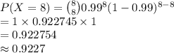 P(X=8)={8\choose 8}0.99^{8}(1-0.99)^{8-8}\\=1\times 0.922745\times 1\\=0.922754\\\approx0.9227