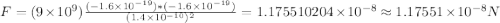 F=(9\times 10^{9})\frac{(-1.6\times 10^{-19})*(-1.6\times 10^{-19})}{(1.4\times 10^{-10})^2} =1.175510204\times10^{-8} \approx 1.17551\times10^{-8}N