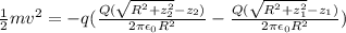 \frac{1}{2} mv^2  = -q(\frac{Q(\sqrt{R^2 +z_2^2}-z_2 )}{2 \pi \epsilon_0 R^2} - \frac{Q(\sqrt{R^2 +z_1^2}-z_1 )}{2 \pi \epsilon_0 R^2} )