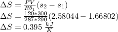 \Delta S = \frac{PV}{R\theta_1}(s_2-s_1)\\\Delta S = \frac{120*300}{287*290}(2.58044-1.66802)\\\Delta S =0.395 \ \frac{kJ}{K}