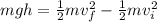 mgh=\frac{1}{2}mv_f^2-\frac{1}{2}mv_i^2