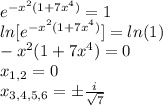 e^{-x^2(1+7x^4)}=1\\ln[e^{-x^2(1+7x^4)}]=ln(1)\\-x^2(1+7x^4)=0\\x_{1,2}=0\\x_{3,4,5,6}=\pm \frac{i}{\sqrt{7}}
