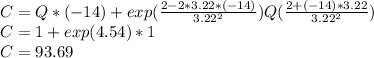 C=Q*(-14)+exp(\frac{2-2*3.22*(-14)}{3.22^{2} } )Q(\frac{2+(-14)*3.22}{3.22^{2} } )\\C=1+exp(4.54)*1\\C=93.69
