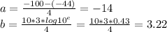 a=\frac{-100-(-44)}{4} =-14\\b=\frac{10*3*log10^{e} }{4} =\frac{10*3*0.43}{4} =3.22