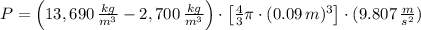 P = \left(13,690\,\frac{kg}{m^{3}} - 2,700\,\frac{kg}{m^{3}}  \right)\cdot \left[\frac{4}{3}\pi\cdot (0.09\,m)^{3}  \right] \cdot  (9.807\,\frac{m}{s^{2}} )