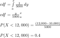 cdf = \int\limits^x_a {\frac{1}{5000} } \, dy \\\\cdf =  {\frac{y}{5000} }\limits^x_a \\\\P(X