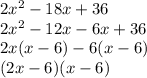 2 {x}^{2}  - 18x + 36 \\ 2 {x}^{2}  - 12x - 6x + 36 \\ 2x(x - 6) - 6(x - 6) \\ (2x - 6)(x - 6)