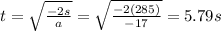 t=\sqrt{\frac{-2s}{a}}=\sqrt{\frac{-2(285)}{-17}}=5.79 s