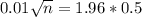 0.01\sqrt{n} = 1.96*0.5