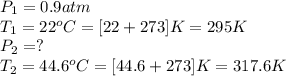 P_1=0.9atm\\T_1=22^oC=[22+273]K=295K\\P_2=?\\T_2=44.6^oC=[44.6+273]K=317.6K