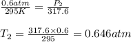 \frac{0.6atm}{295K}=\frac{P_2}{317.6}\\\\T_2=\frac{317.6\times 0.6}{295}=0.646atm
