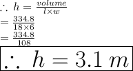 \therefore \: h =  \frac{volume}{l \times w}  \\  =  \frac{334.8}{18 \times 6}   \\  =  \frac{334.8}{108}  \\   \huge \red{ \boxed{\therefore \: h =3.1 \: m}}