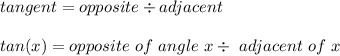 tangent = opposite\div adjacent\\\\tan(x) = opposite\ of\ angle\ x\div\ adjacent\ of\ x
