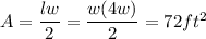 A =\dfrac{lw}{2} = \dfrac{w(4w)}{2}=72ft^2