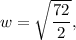 w = \sqrt{\dfrac{72}{2}},