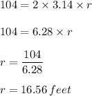 104=2\times 3.14\times r\\\\104=6.28\times r\\\\r=\dfrac{104}{6.28} \\\\r=16.56\,feet
