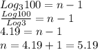 Log_{3}100=n-1\\\frac{Log 100}{Log 3} =n-1\\4.19=n-1\\n=4.19+1=5.19