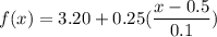 f(x) = 3.20 + 0.25(\dfrac{x-0.5}{0.1})
